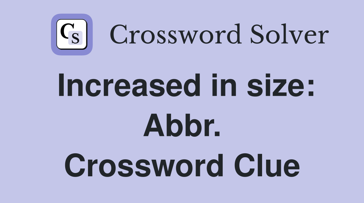 Increased in size: Abbr. Crossword Clue