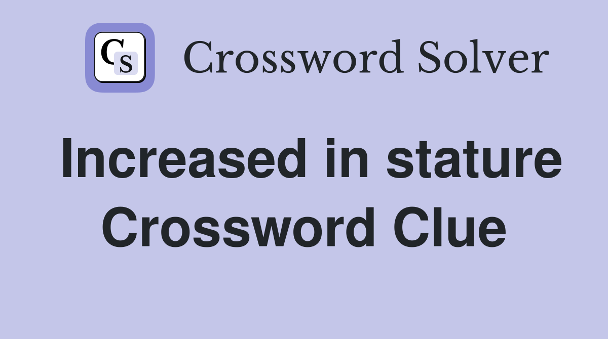 Increased in stature Crossword Clue