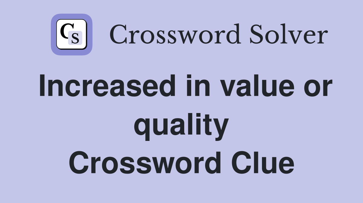Increased in value or quality Crossword Clue