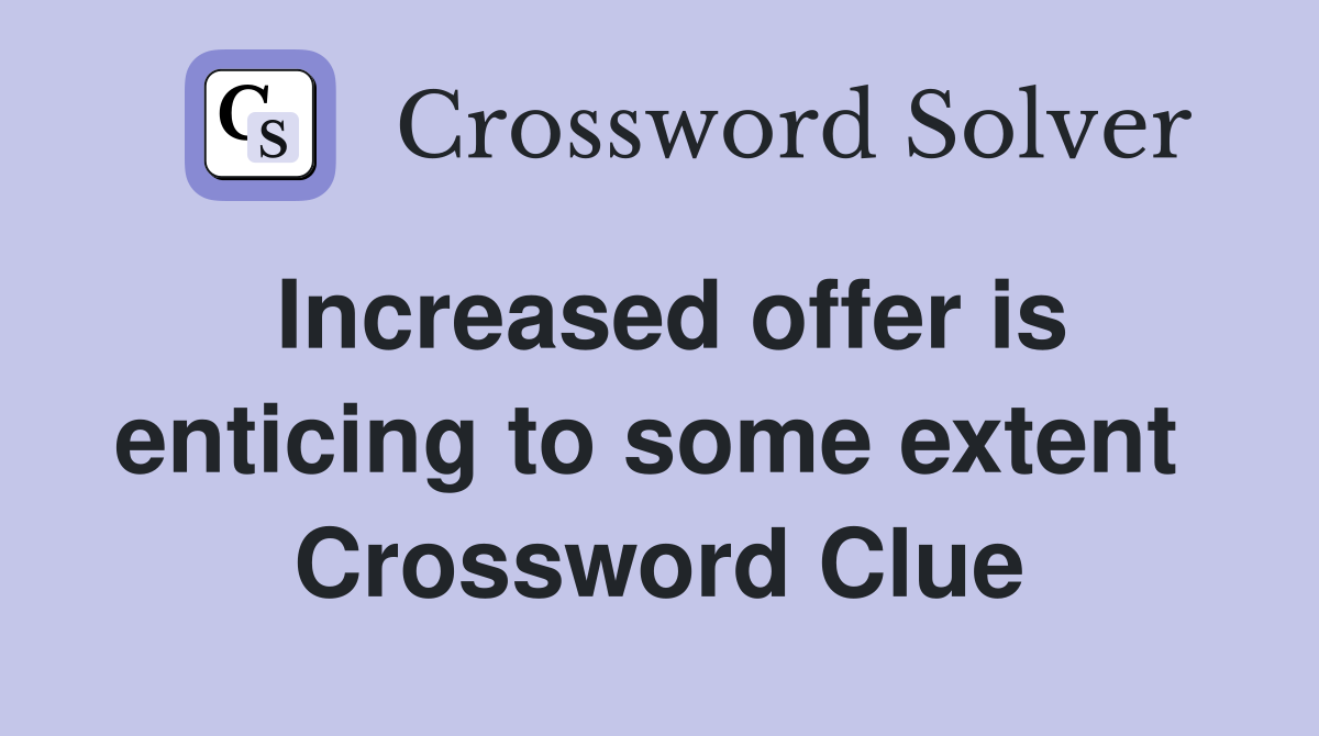 Increased offer is enticing to some extent  Crossword Clue