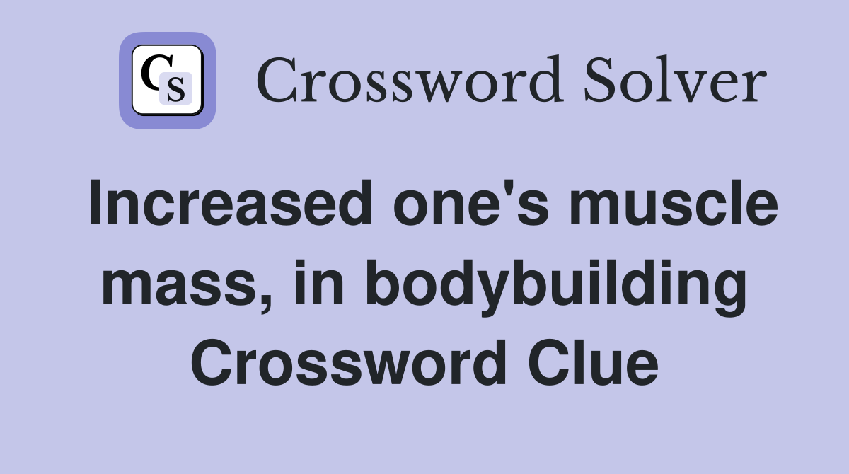 Increased one's muscle mass, in bodybuilding Crossword Clue