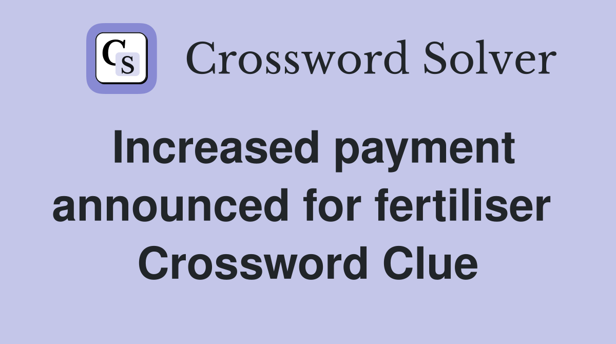 Increased payment announced for fertiliser  Crossword Clue