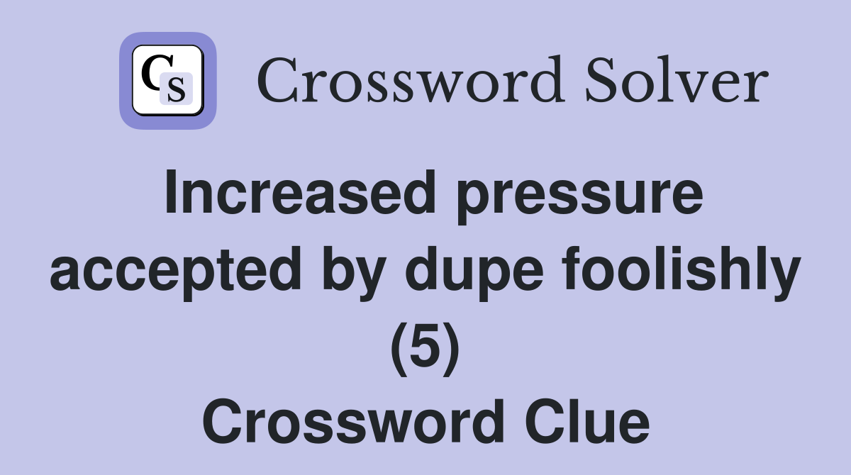 Increased pressure accepted by dupe foolishly (5) Crossword Clue