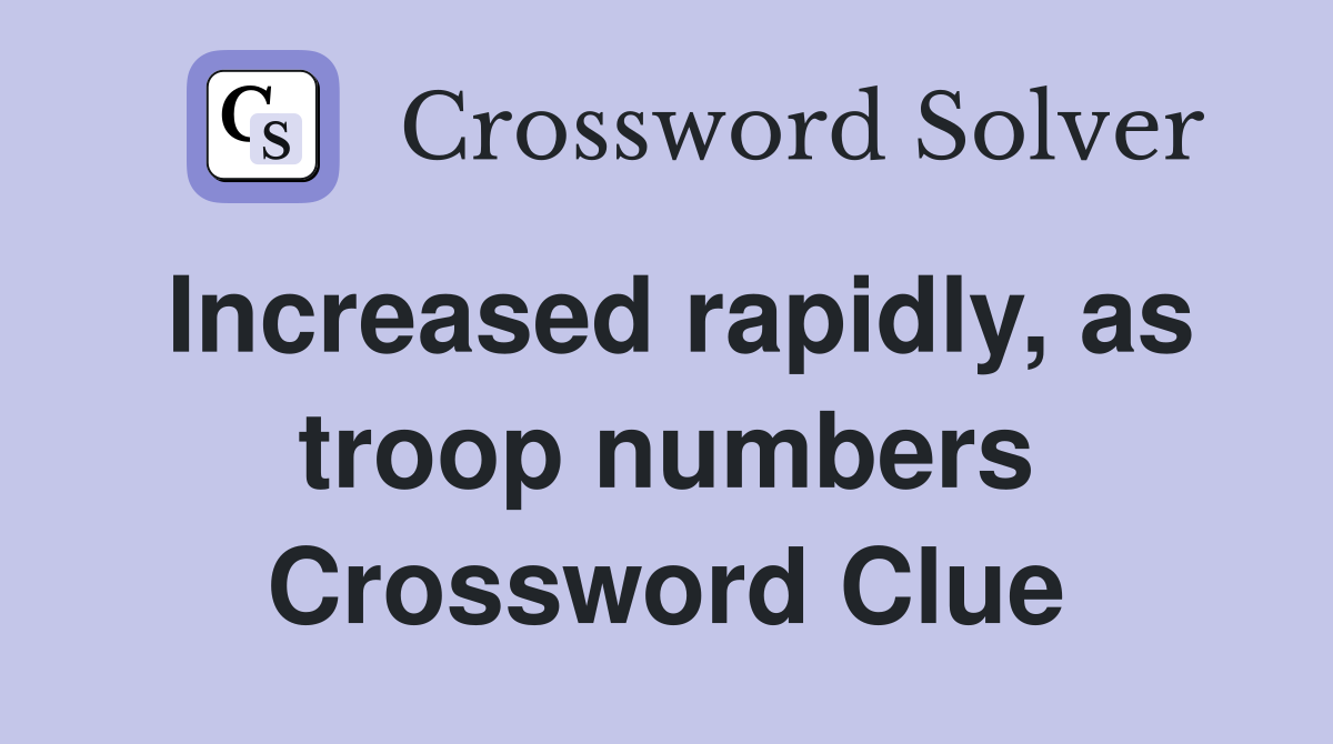 Increased rapidly, as troop numbers Crossword Clue