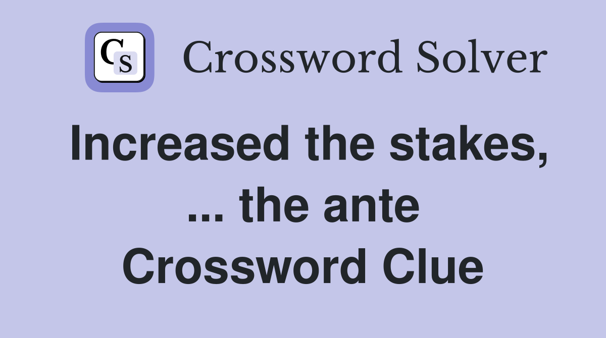 Increased the stakes, ... the ante Crossword Clue