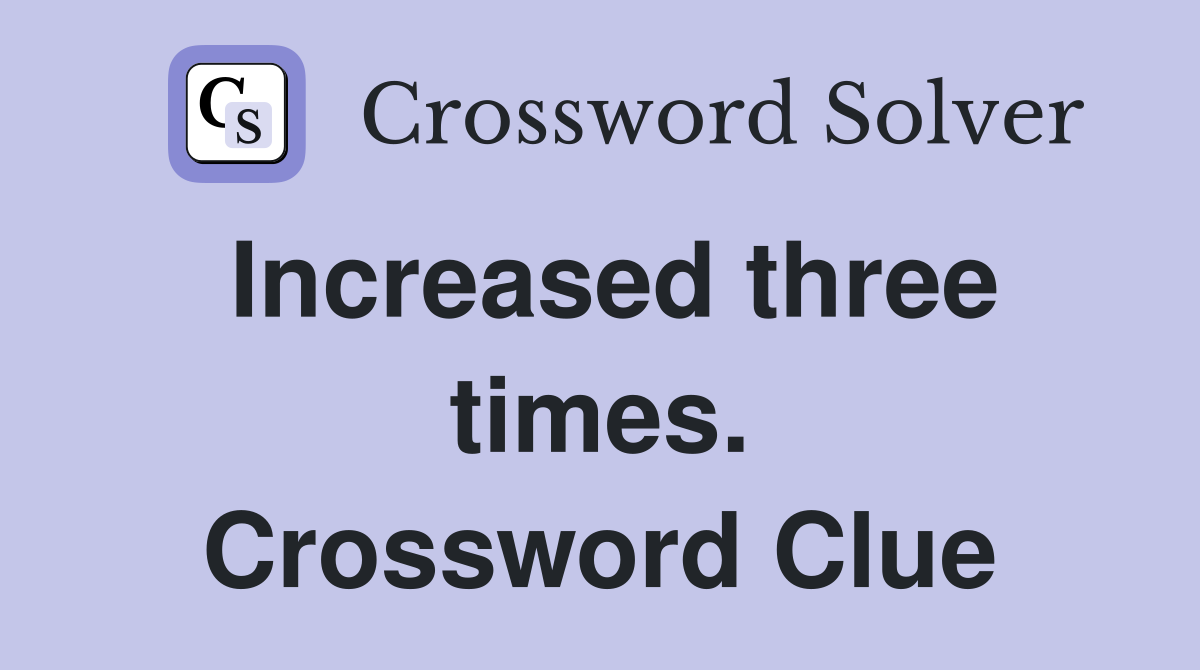 Increased three times. Crossword Clue