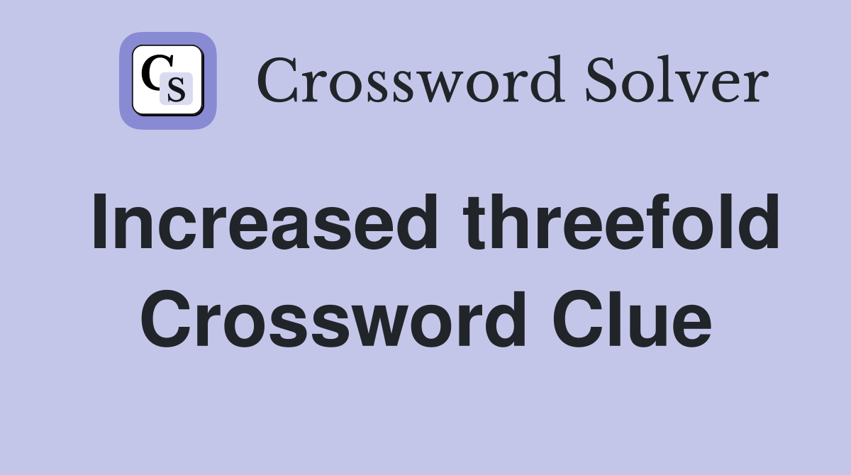 Increased threefold Crossword Clue