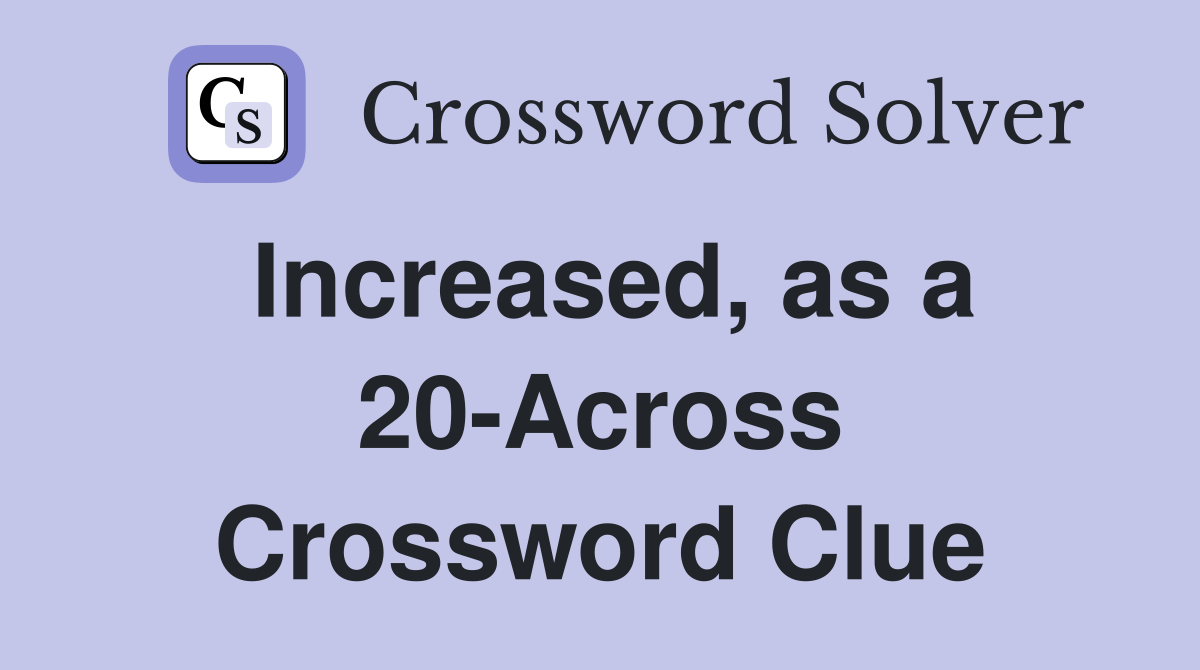 Increased, as a 20-Across Crossword Clue