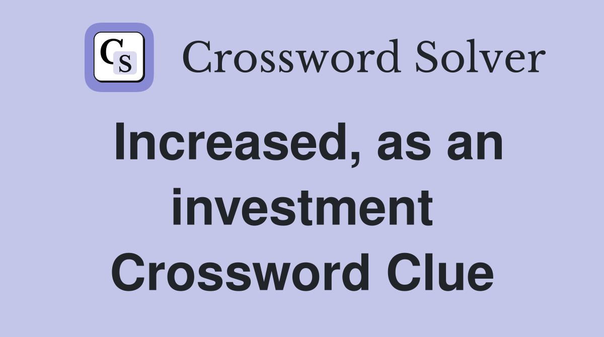 Increased, as an investment Crossword Clue