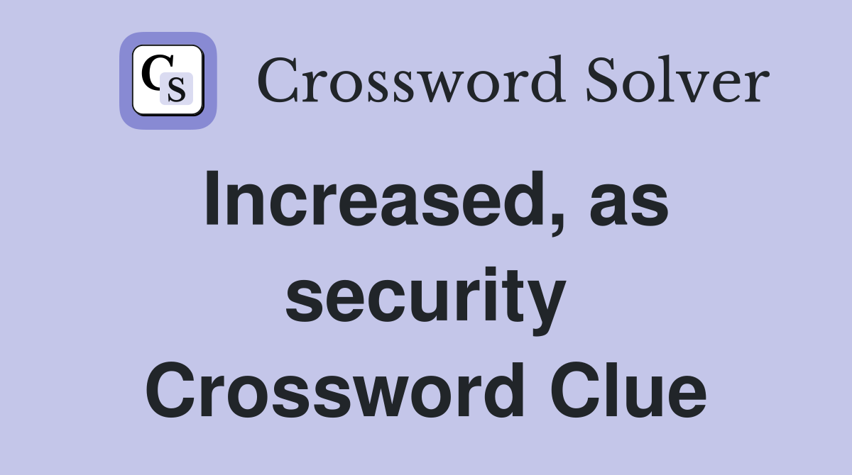 Increased, as security Crossword Clue