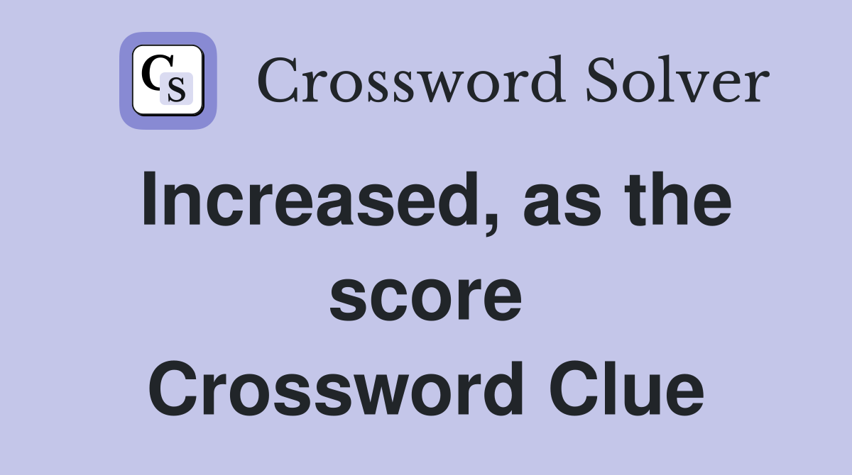Increased, as the score Crossword Clue