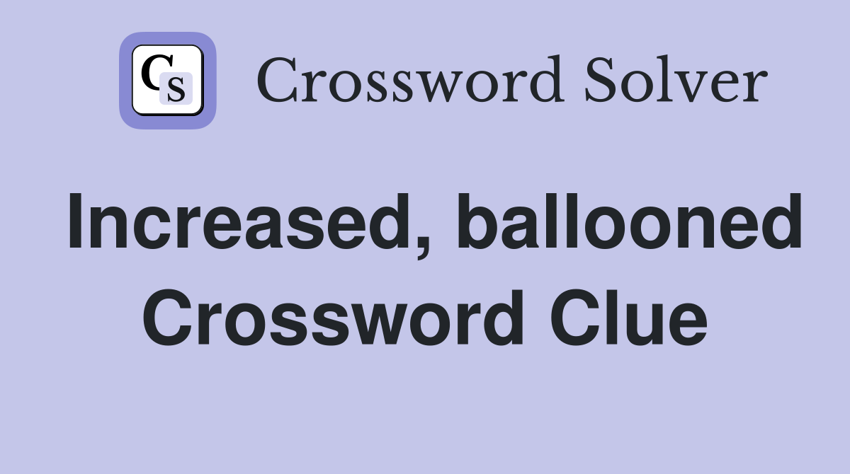 Increased, ballooned Crossword Clue