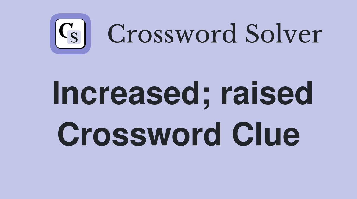 Increased; raised Crossword Clue