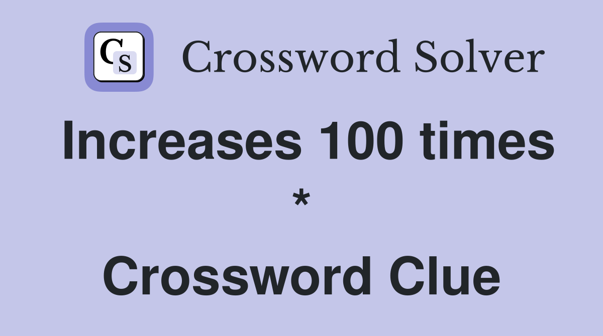 Increases 100 times * Crossword Clue