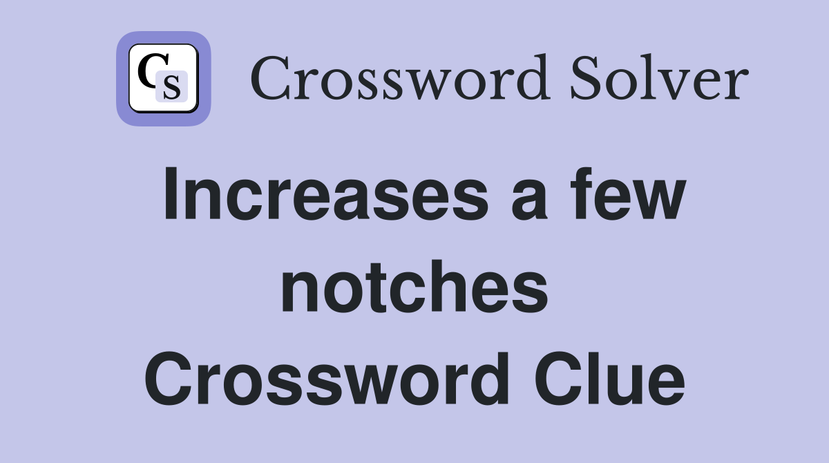 Increases a few notches Crossword Clue