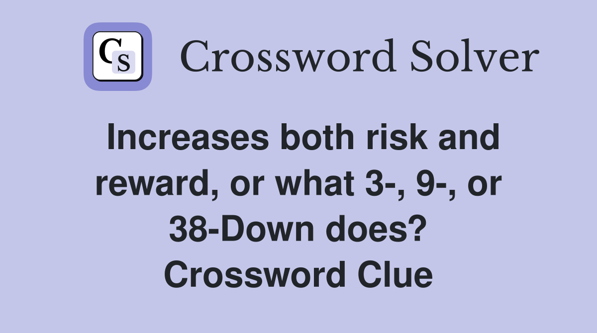 Increases both risk and reward, or what 3-, 9-, or 38-Down does? Crossword Clue