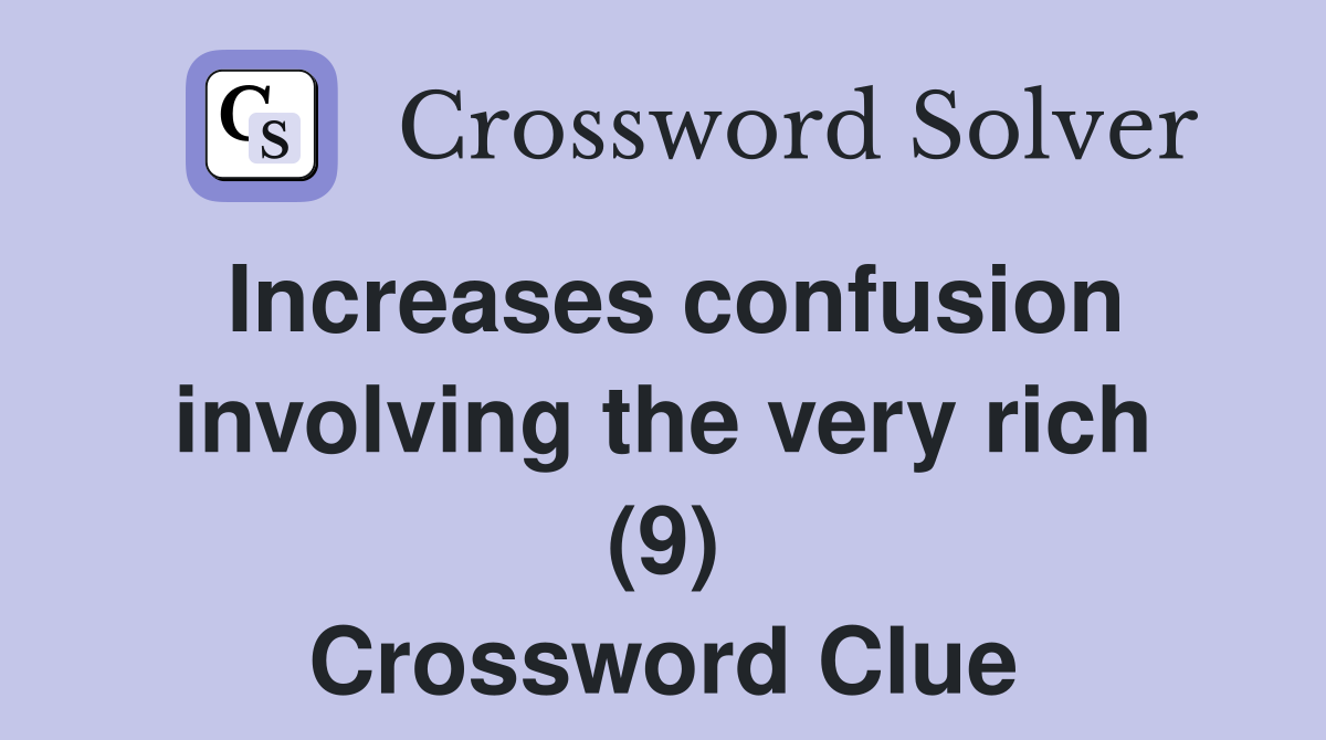 Increases confusion involving the very rich (9) Crossword Clue