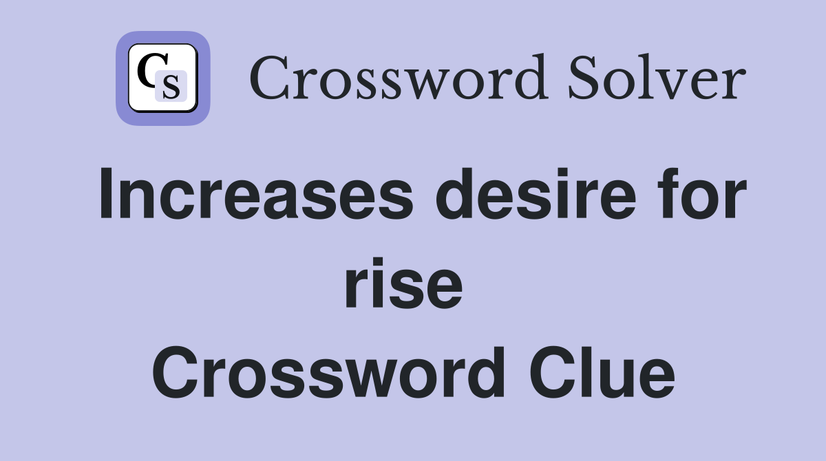 Increases desire for rise  Crossword Clue