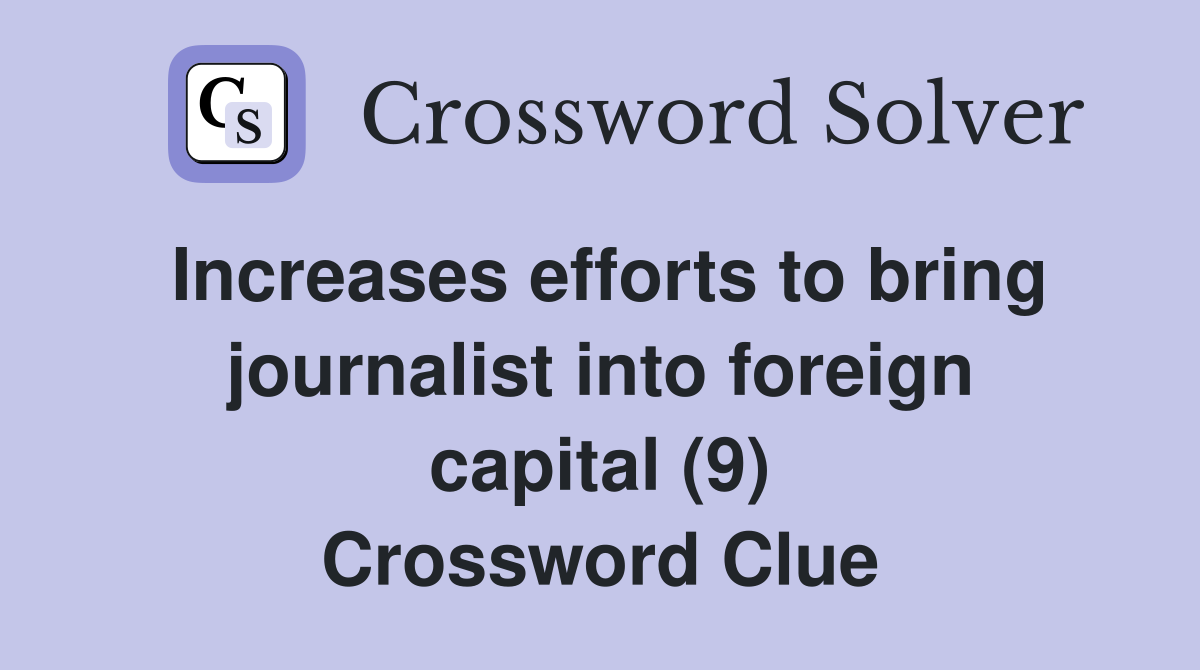Increases efforts to bring journalist into foreign capital (9) Crossword Clue