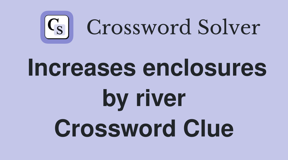 Increases enclosures by river Crossword Clue