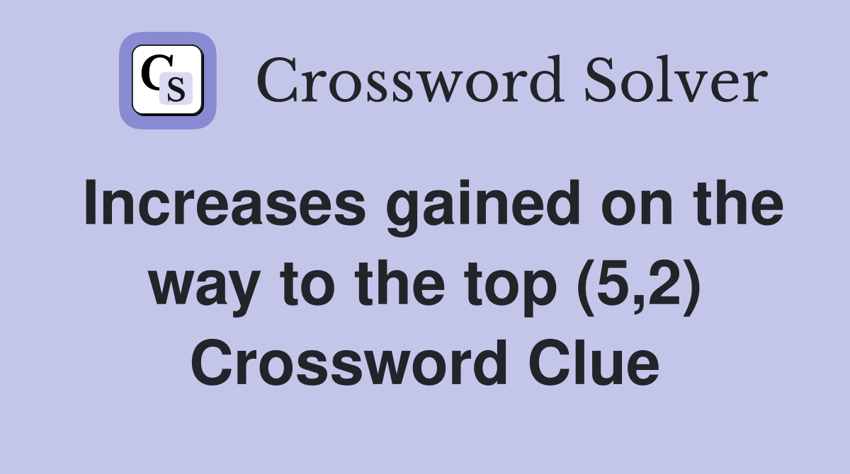 Increases gained on the way to the top (5,2) Crossword Clue