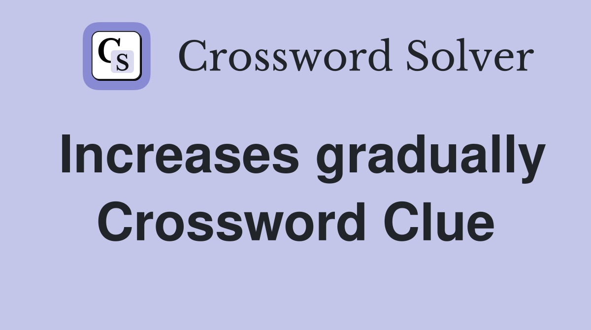 Increases gradually Crossword Clue