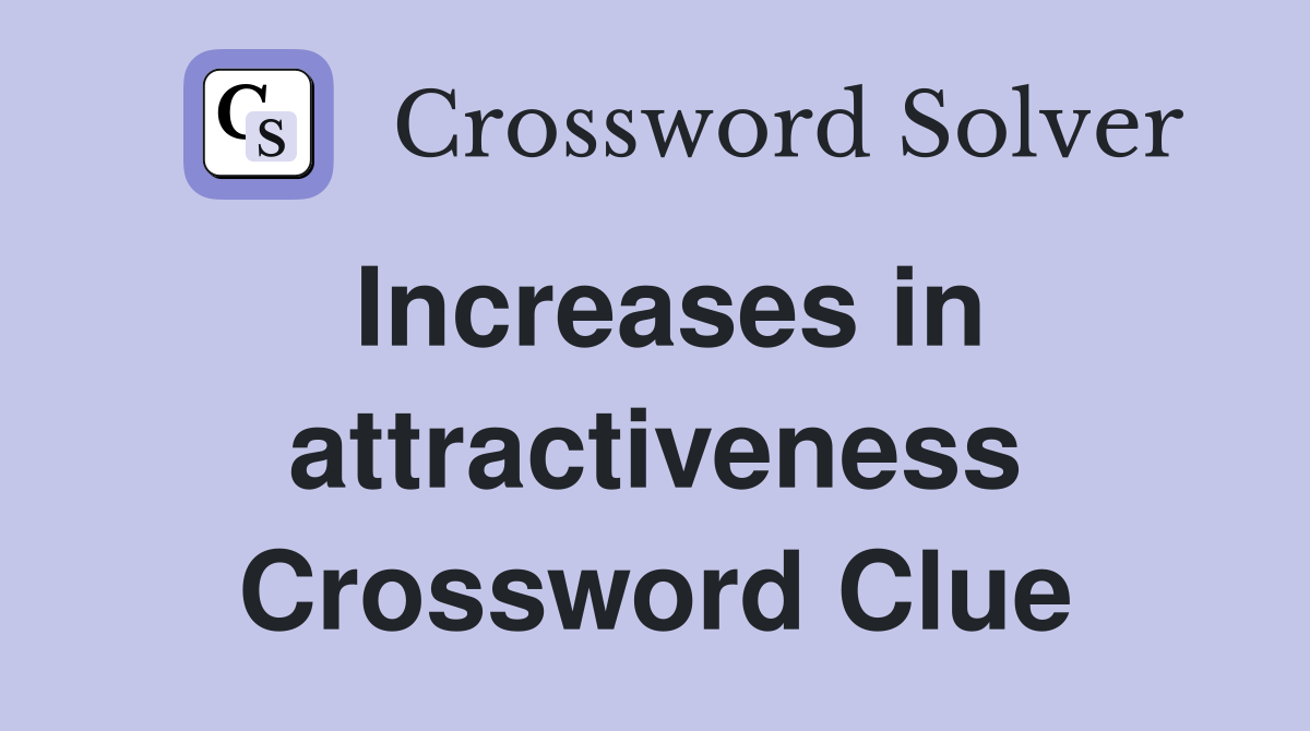 Increases in attractiveness Crossword Clue
