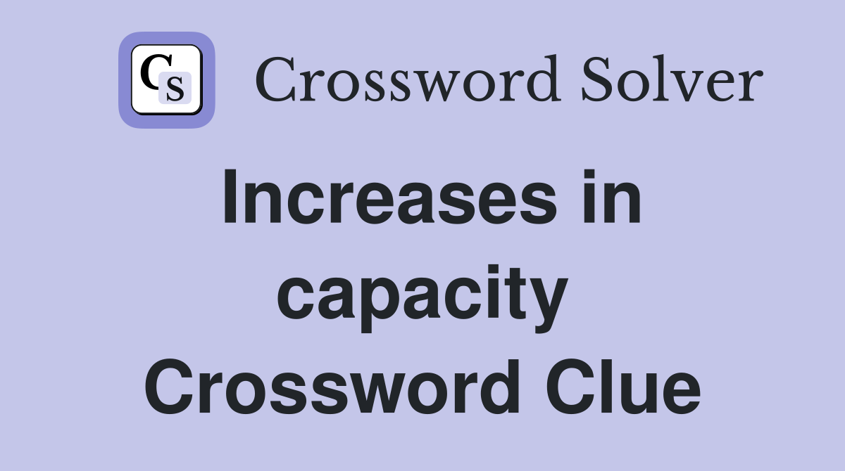 Increases in capacity Crossword Clue