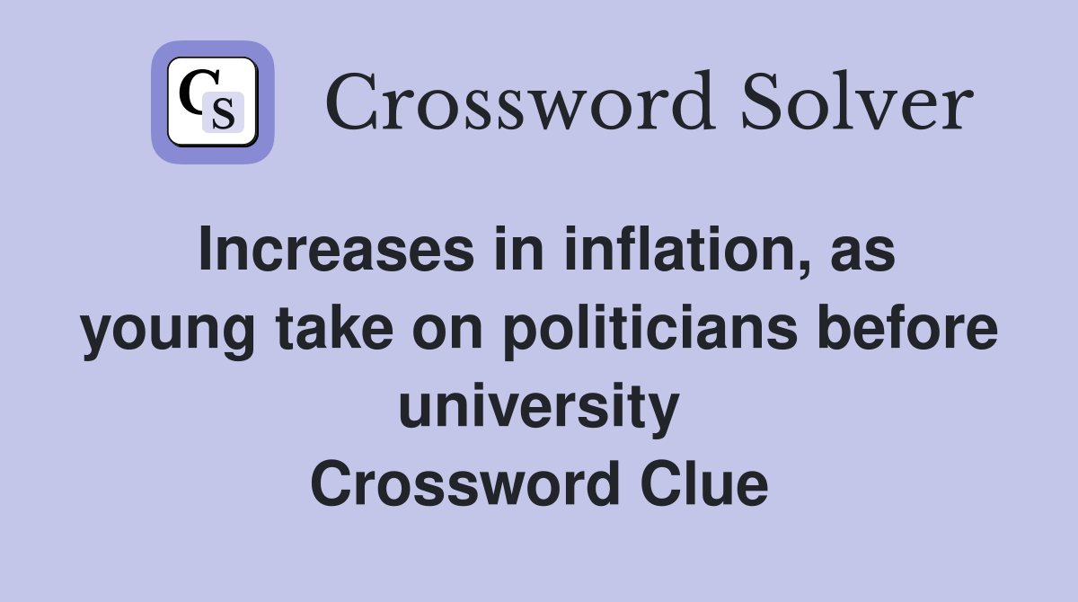 Increases in inflation, as young take on politicians before university Crossword Clue