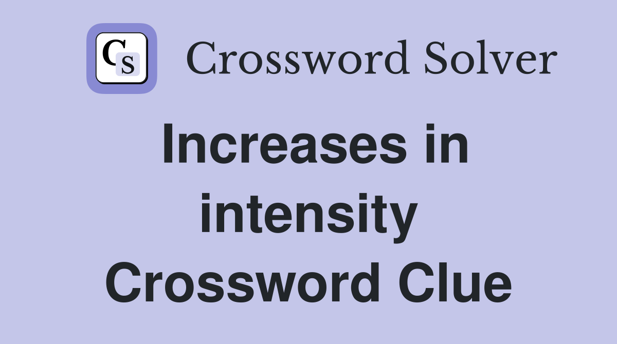 Increases in intensity Crossword Clue