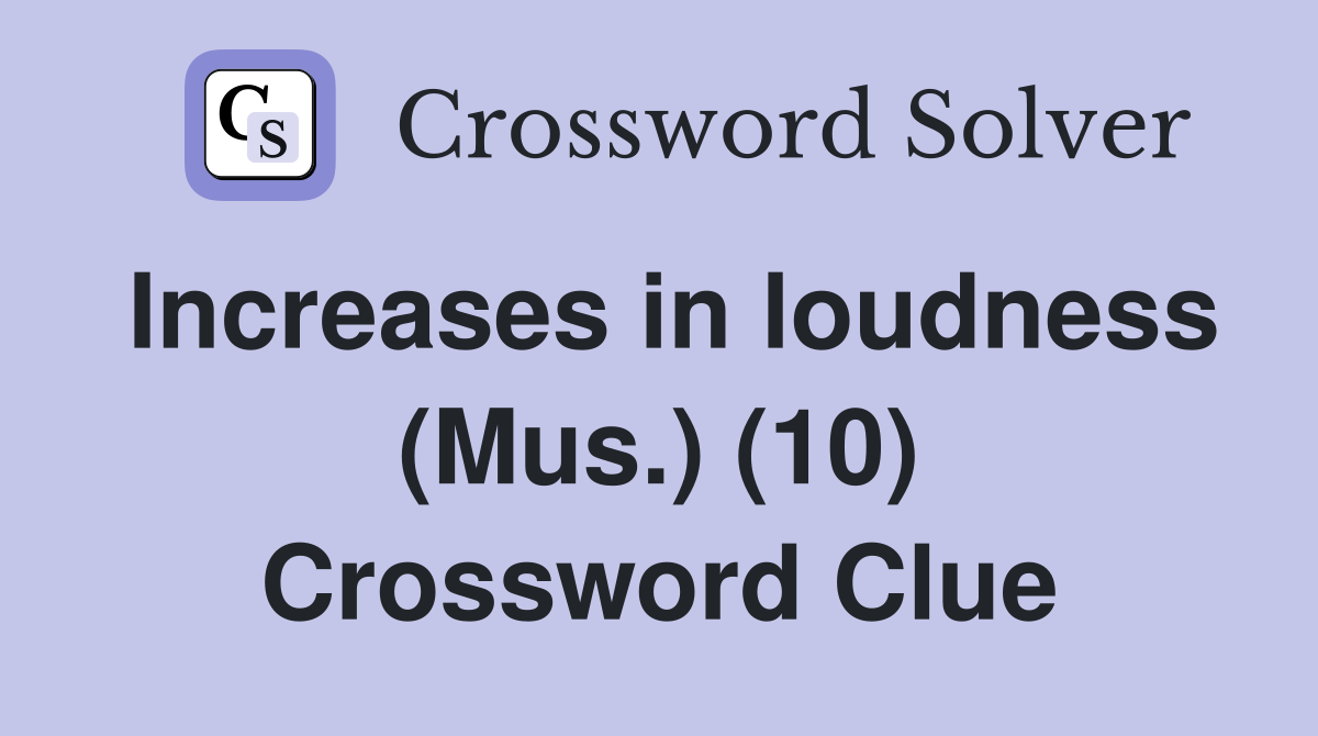 Increases in loudness (Mus.) (10) Crossword Clue
