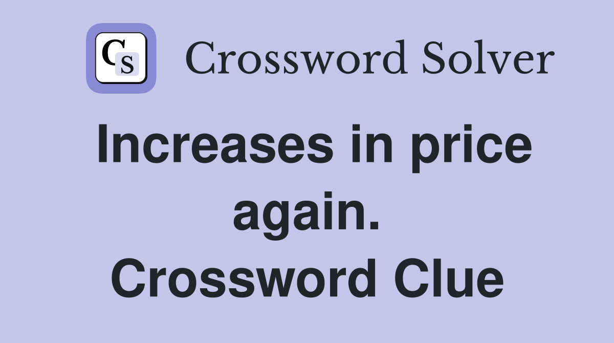 Increases in price again. Crossword Clue