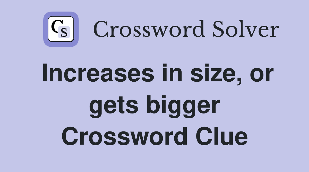 Increases in size, or gets bigger Crossword Clue