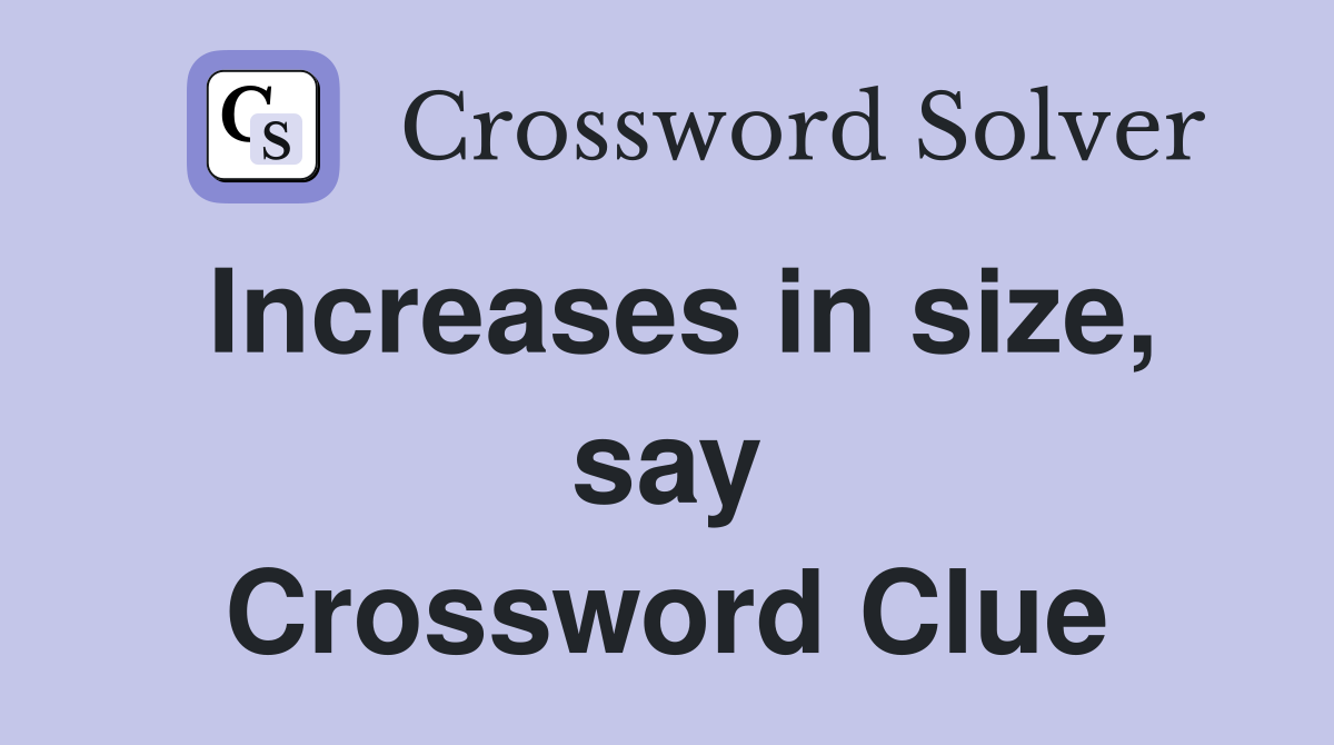 Increases in size, say Crossword Clue