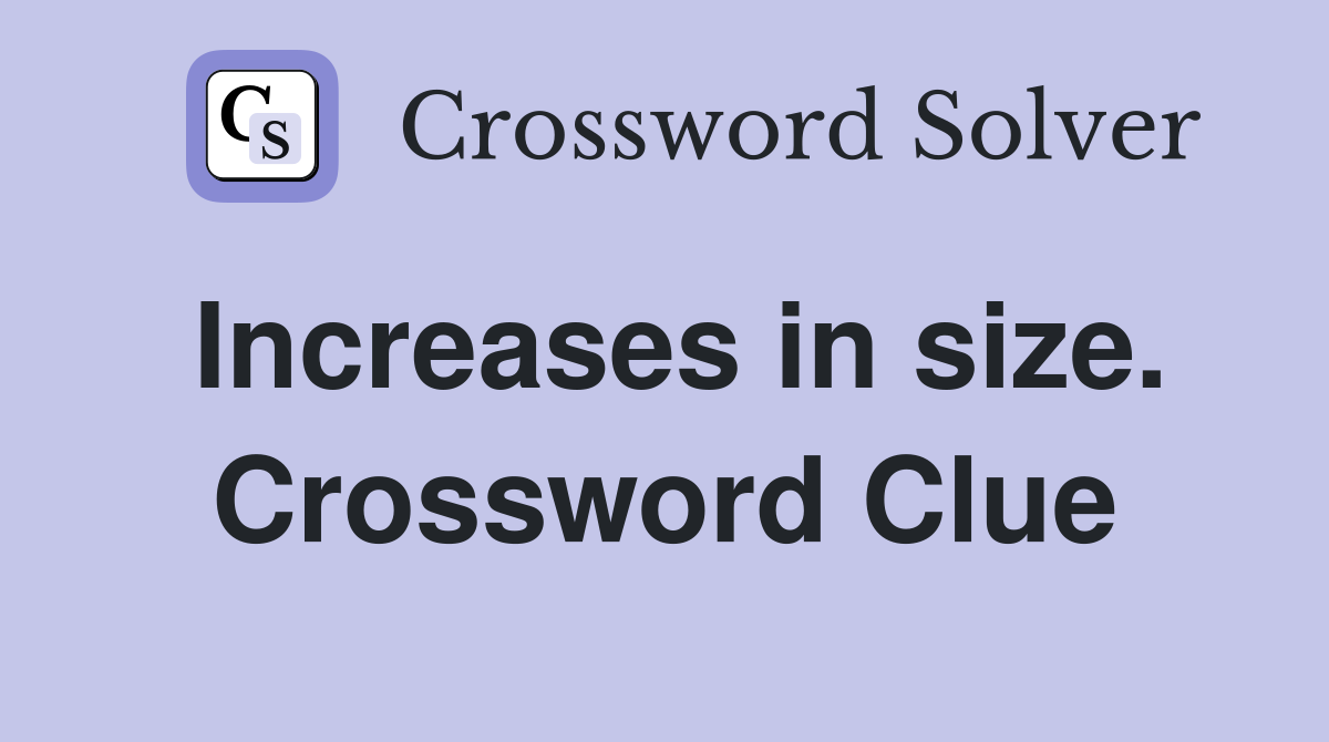 Increases in size. Crossword Clue
