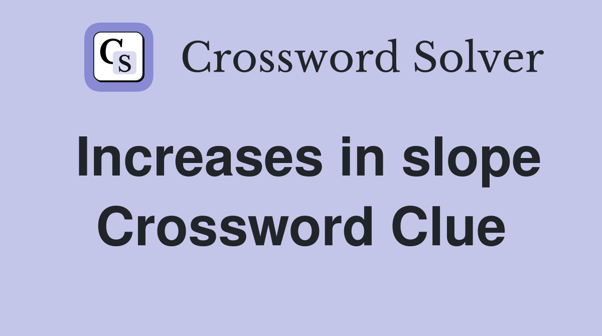 Increases in slope Crossword Clue