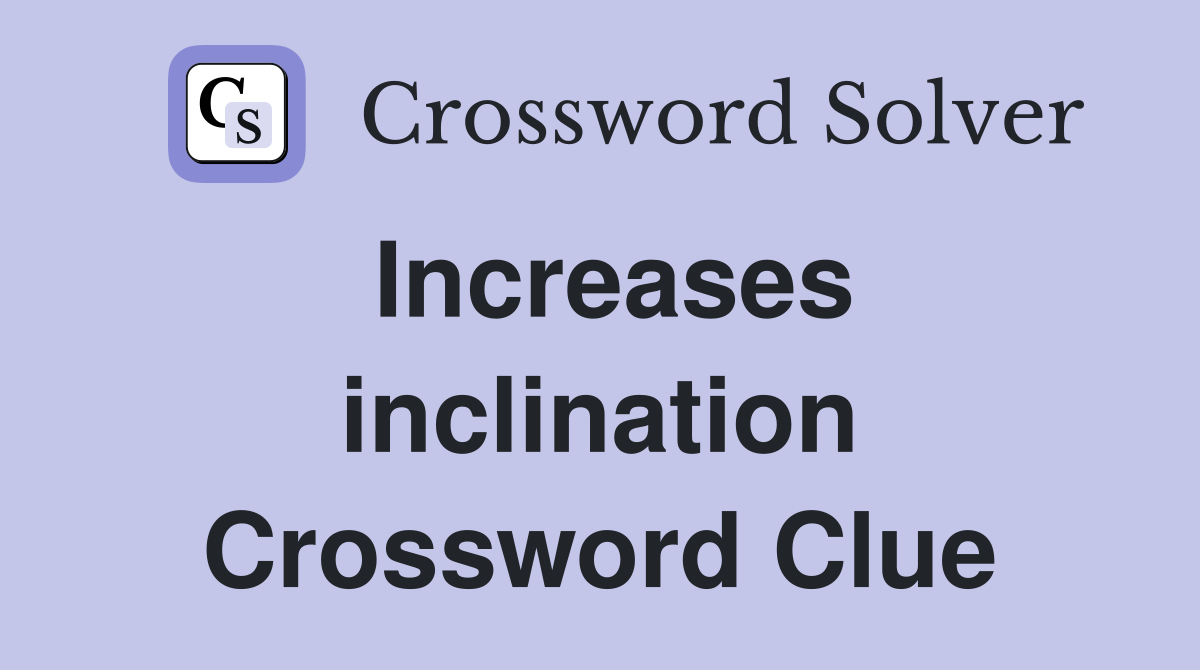 Increases inclination Crossword Clue