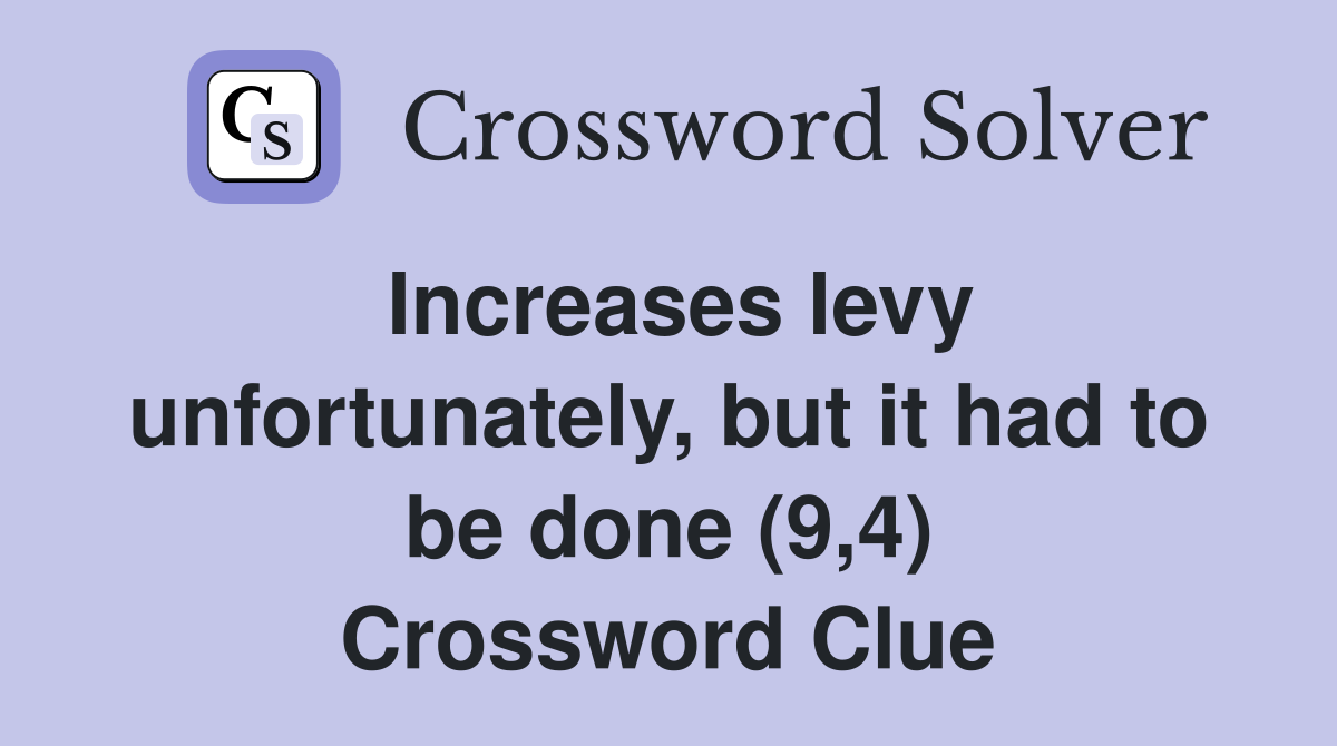 Increases levy unfortunately, but it had to be done (9,4) Crossword Clue