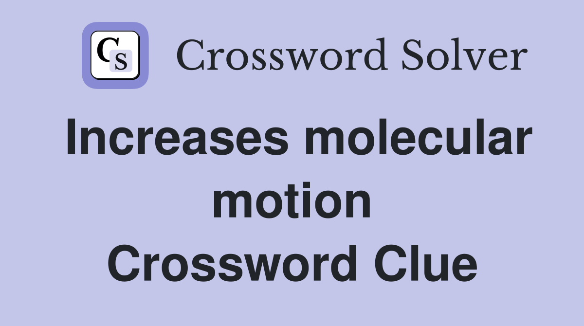 Increases molecular motion Crossword Clue