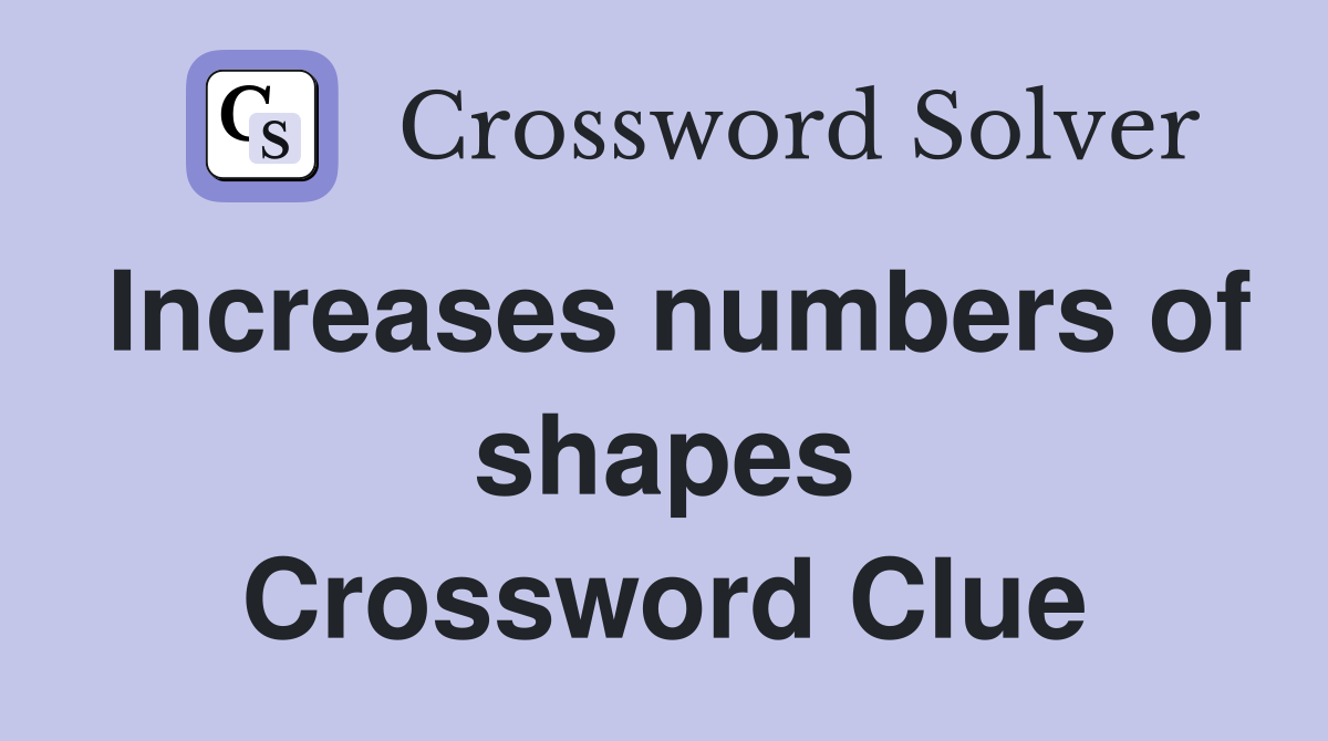 Increases numbers of shapes Crossword Clue
