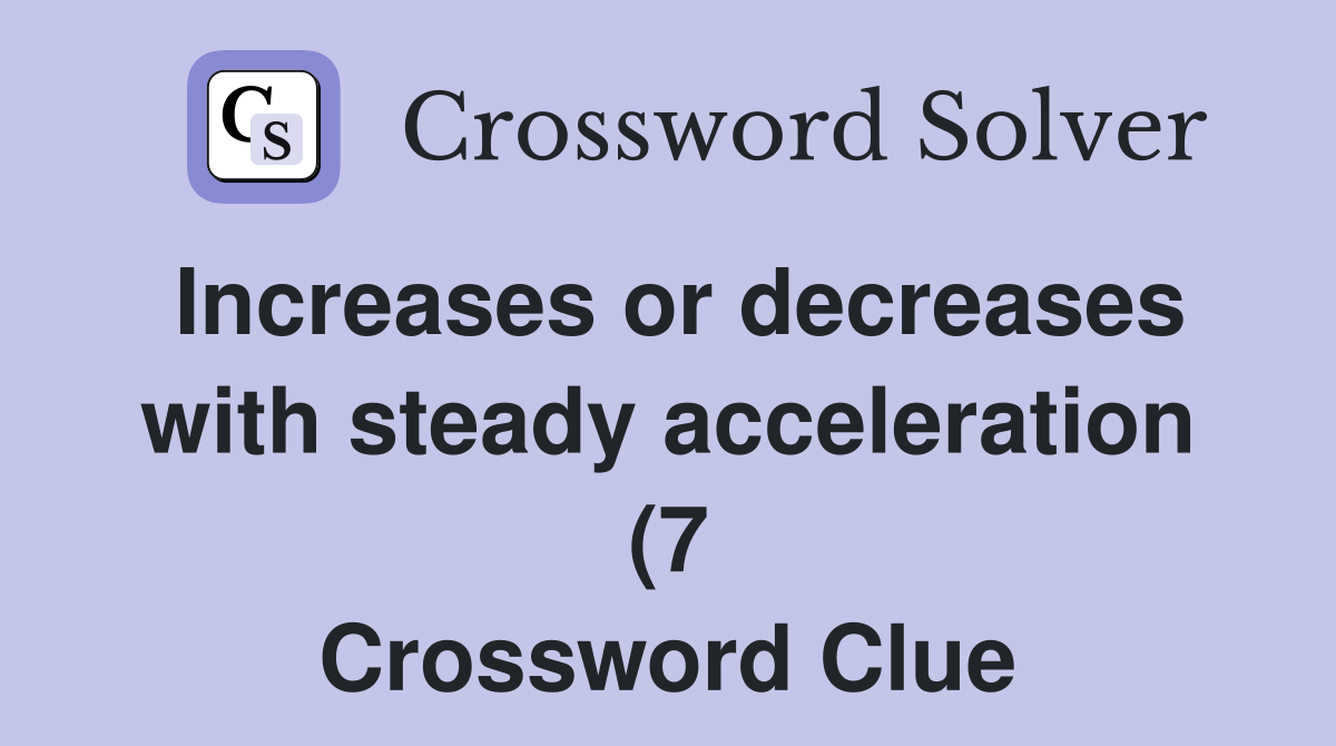 Increases or decreases with steady acceleration (7) Crossword Clue Increases or decreases with steady acceleration (7) Crossword Clue