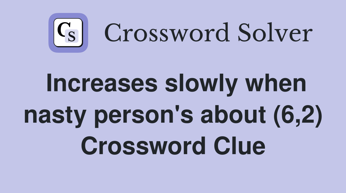 Increases slowly when nasty person's about (6,2) Crossword Clue