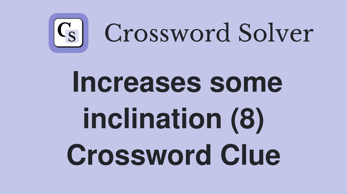Increases some inclination (8) Crossword Clue