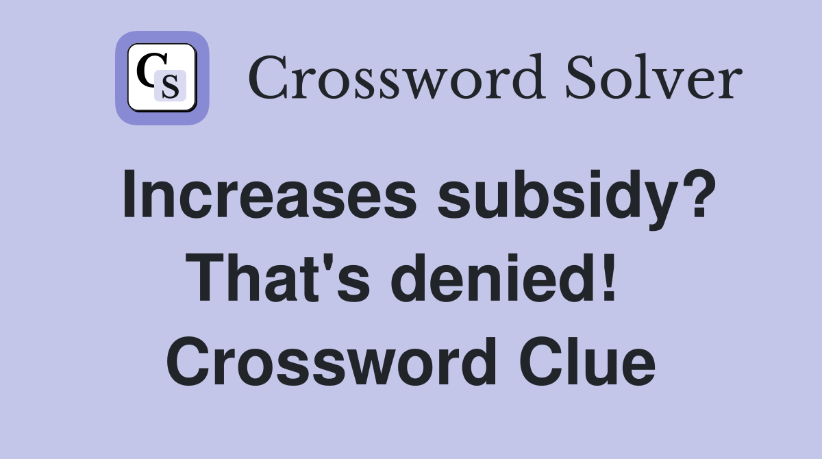 Increases subsidy? That's denied!  Crossword Clue