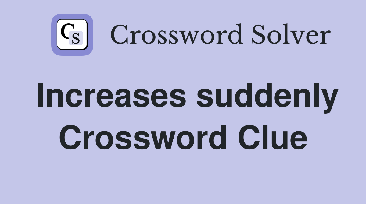 Increases suddenly Crossword Clue