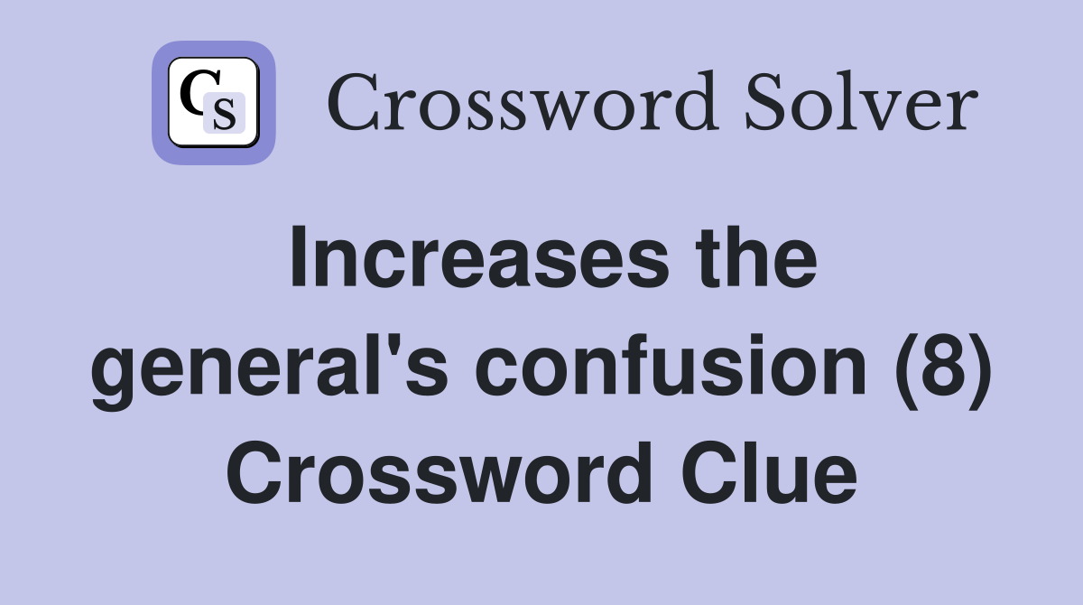 Increases the general's confusion (8) Crossword Clue