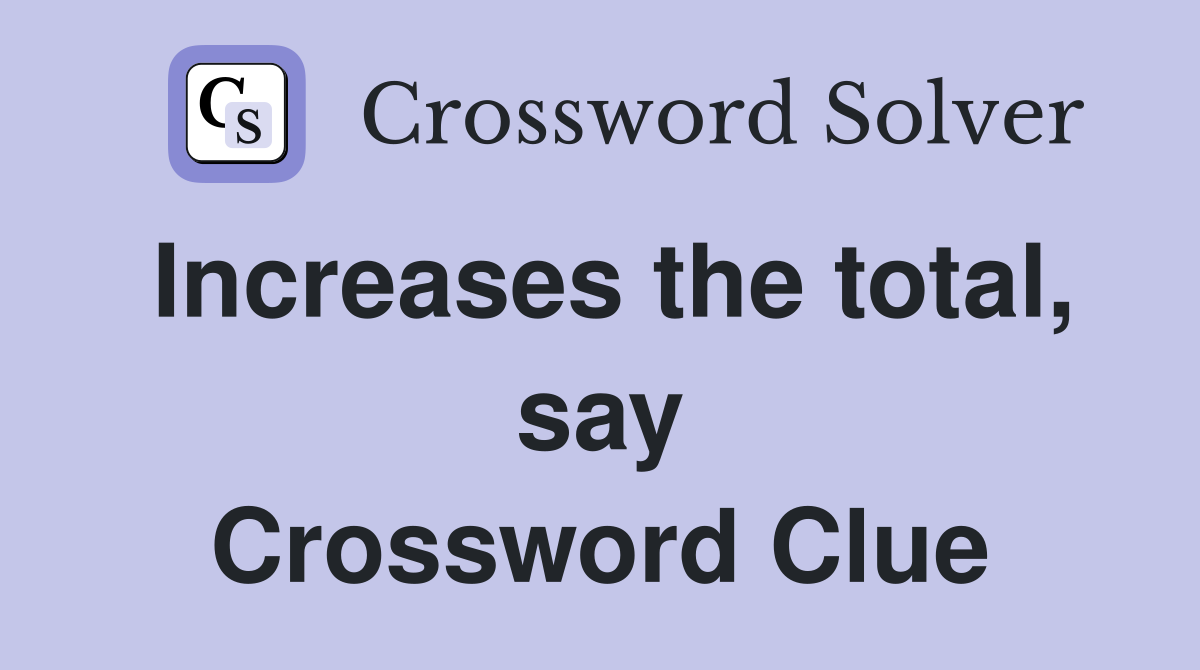 Increases the total, say Crossword Clue
