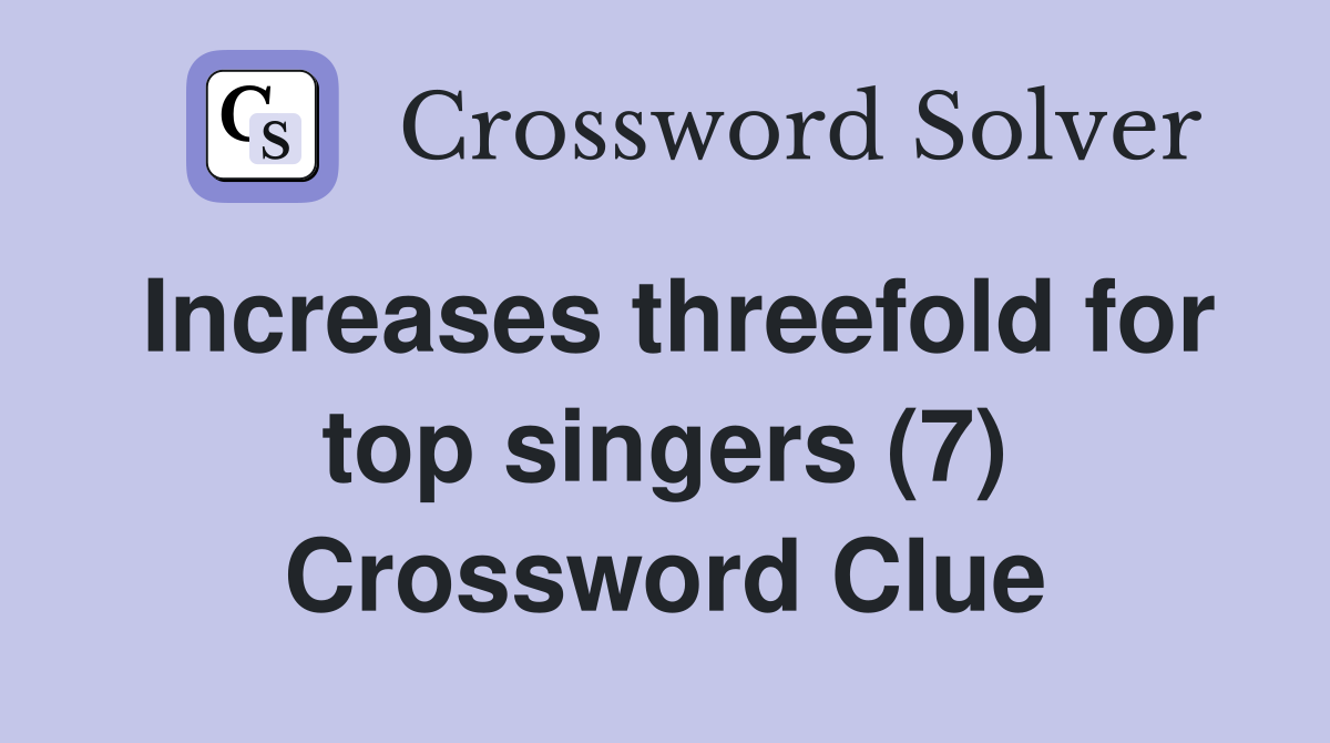 Increases threefold for top singers (7) Crossword Clue