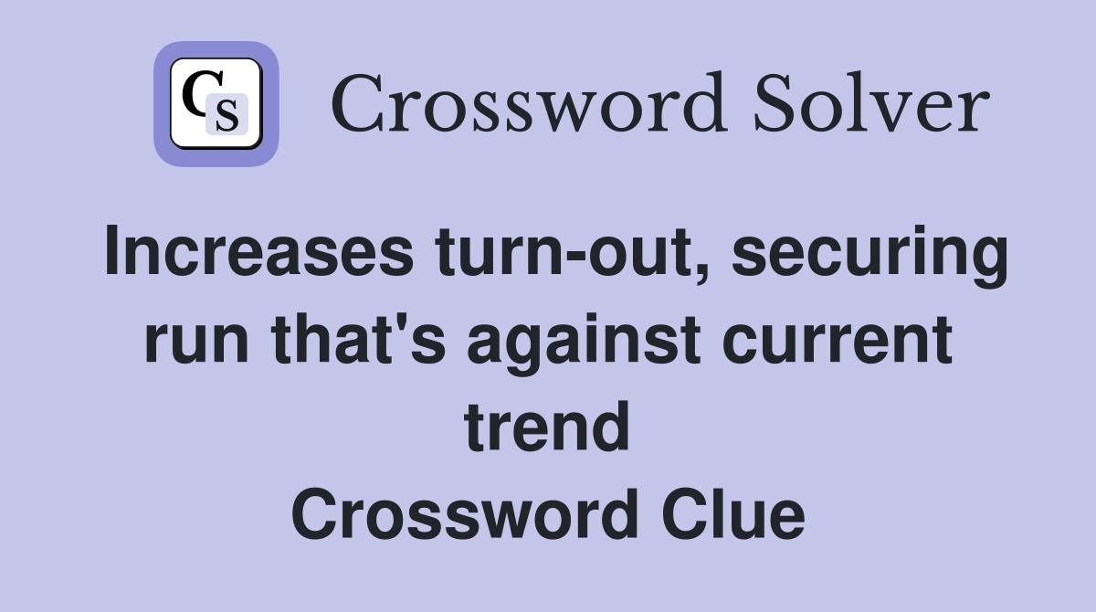 Increases turn-out, securing run that's against current trend Crossword Clue