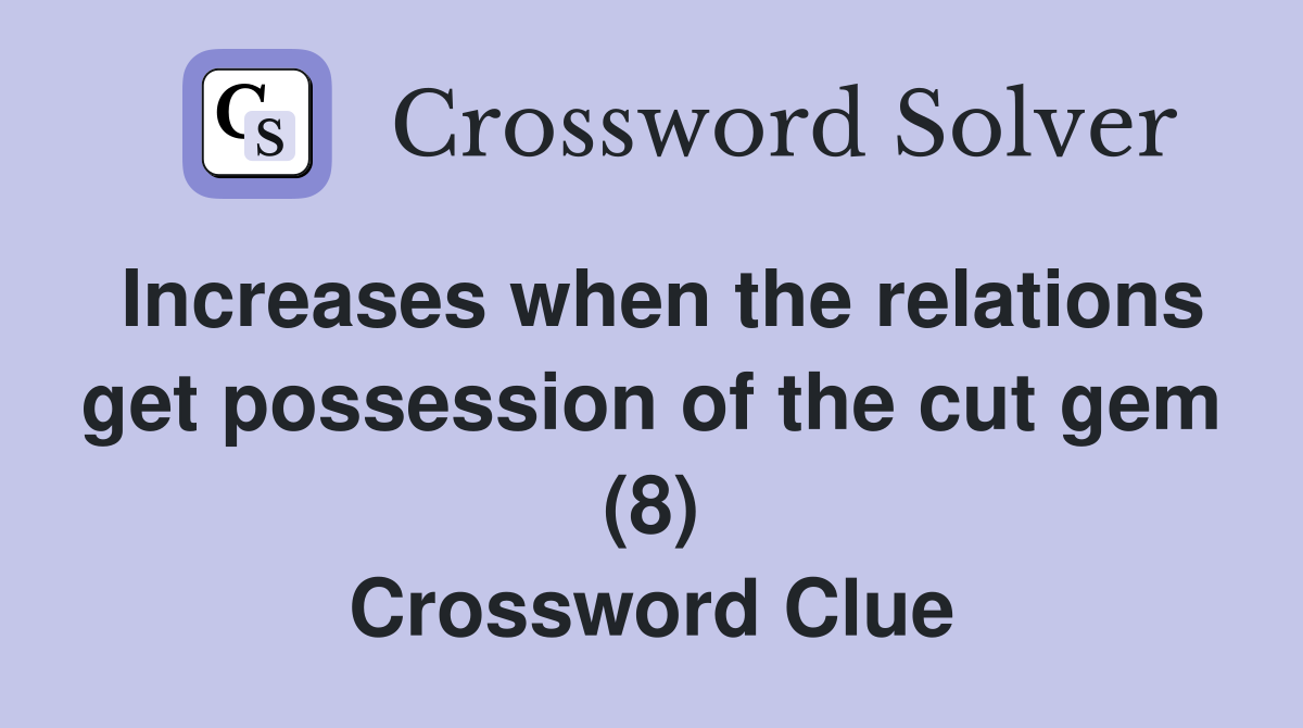 Increases when the relations get possession of the cut gem (8) Crossword Clue